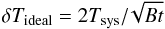 Mathematical equation: \begin{equation} \delta T_{\rm ideal}=2 T_{\rm sys}/\!\sqrt{Bt} \label{eq:radiometereq} \end{equation}