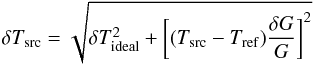 Mathematical equation: \begin{equation} \delta T_{\rm src}= \sqrt{\delta T_{\rm ideal}^2 + \left[(T_{\rm src}-T_{\rm ref})\frac{\delta G}{G} \right]^2} \end{equation}