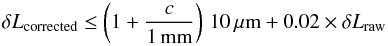 Mathematical equation: \begin{equation} \delta L_{\rm corrected} \leq \left(1+\frac{c}{1\,\unit{mm}}\right)\,10\,\unit{\micron} + 0.02 \times \delta L_{\rm raw} \label{eq:almaspec} \end{equation}