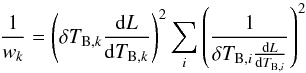 Mathematical equation: \begin{equation} \frac{1}{w_k}= \left( \delta T_{{\rm B},k} \frac{{\rm d} L}{{\rm d} T_{{\rm B},k}}\right)^2 \sum_i \left(\frac{1}{\delta T_{{\rm B},i} \frac{{\rm d} L}{{\rm d} T_{{\rm B},i}}}\right)^2 \label{eq:weights} \end{equation}