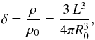 Mathematical equation: \begin{equation} \delta = \frac{\rho}{\rho_0} = \frac{3\,L^3}{4\pi R_0^3} , \label{ratio-densities} \end{equation}