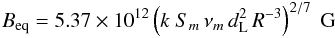 Mathematical equation: \begin{eqnarray} B_{\rm eq} = 5.37\times 10^{12}\left(k ~S_{m}\,\nu_{m}\,d_{\rm L}^{2}\,R^{-3}\right)^{2/7} ~\rm G \label{B_min} \end{eqnarray}