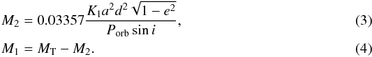 Mathematical equation: \begin{eqnarray} && M_2 = 0.03357 \dfrac{K_1 a^2 d^2 \sqrt{1 - e^2}}{P_\mathrm{orb} \sin i},\label{eq__3}\\ && M_1 = M_\mathrm{T} - M_2. \label{eq__4} \end{eqnarray}