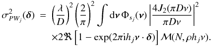 Mathematical equation: \begin{eqnarray} \label{eq37} \sigma_{PW_j}^2({\bm\delta}) & = & \left(\frac{\lambda}{D}\right)^2\left(\frac{2}{\pi}\right)^2 \int {\rm d}{\bm\nu}\,\Phi_{s_j}({\bm\nu})\left\vert\frac{4J_2(\pi D\nu)}{\pi D\nu}\right\vert^2 \nonumber \\[-0.5mm] & & \times 2\Re\left[1-\exp(2\pi {\rm i} h_j{\bm\nu}\cdot{\bm\delta})\right]{\cal M}(N,\rho h_j\nu). \end{eqnarray}