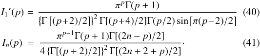 Mathematical equation: \begin{eqnarray} \label{eq40} I_1\arcmin (p)\! & = & \!\frac{\pi^p \Gamma(p+1)}{ \left\{\Gamma\left[(p\!+\!2)/2\right]\right\}^2\Gamma[(p\!+\!4)/2]\Gamma(p/2)\sin\left[\pi(p\!-\!2)/2\right]} \\ \label{eq41} I_n(p) & = & \frac{\pi^{p-1}\Gamma(p+1)\Gamma[(2n-p)/2]}{4\left\{\Gamma[(p+2)/2]\right\}^2\Gamma[(2n+2+p)/2]}\cdot \end{eqnarray}