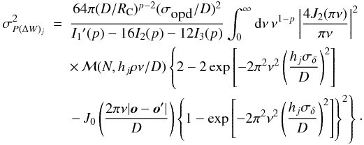 Mathematical equation: \begin{eqnarray} \sigma_{P(\Delta W)_j}^2 & = & \frac{64\pi (D/R_{\rm C})^{p-2}(\sigma_{\mbox{opd}}/D)^2}{I_1\arcmin (p)-16I_2(p)-12I_3(p)} \int_0^\infty {\rm d}\nu\,\nu^{1-p}\left\vert\frac{4J_2(\pi \nu)}{\pi\nu}\right\vert^2 \nonumber \\ & & \times\, {\cal M}(N,h_j\rho\nu/D) \left\{2-2\exp\left[-2\pi^2\nu^2\left(\frac{h_j\sigma_\delta}{D}\right)^2\right]\right. \nonumber \\ & & \left.-\,J_0\left(\frac{2\pi\nu\vert \vec{o}-\vec{o}\arcmin \vert}{D}\right) \left\{1-\exp\left[-2\pi^2\nu^2\left(\frac{h_j\sigma_\delta}{D}\right)^2\right]\right\}^2\right\}\cdot \nonumber \\ & & \label{eq43} \end{eqnarray}