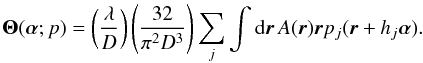 Mathematical equation: \begin{equation} {\bm\Theta}({\bm\alpha};p)=\left(\frac{\lambda}{D}\right)\left(\frac{32}{\pi^2 D^3}\right) \sum_j\int {\rm d}\vec{r}\,A(\vec{r})\vec{r}p_j(\vec{r}+h_j{\bm\alpha}). \label{eq14} \end{equation}
