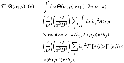 Mathematical equation: \begin{eqnarray} {\cal F}\left[{\bm\Theta}({\bm\alpha};p)\right]({\bm\kappa}) & = & \int {\rm d}{\bm\alpha}\,{\bm\Theta}({\bm\alpha};p)\exp(-2\pi {\rm i}{\bm\alpha}\cdot{\bm\kappa}) \nonumber \\ & = & \left(\frac{\lambda}{D}\right)\left(\frac{32}{\pi^2 D^3}\right) \sum_j \int {\rm d}\vec{r}\,h_j^{-2} A(\vec{r})\vec{r} \nonumber \\ & & \times\, \exp(2\pi {\rm i} \vec{r}\cdot{\bm\kappa}/h_j) {\cal F}(p_j)({\bm\kappa}/h_j) \nonumber \\ & = & \left(\frac{\lambda}{D}\right)\left(\frac{32}{\pi^2 D^3}\right) \sum_j h_j^{-2}{\cal F}\left[A(\vec{r})\vec{r}\right]^*({\bm\kappa}/h_j) \nonumber \\ & & \times\, {\cal F}(p_j)({\bm\kappa}/h_j), \label{eq15} \end{eqnarray}