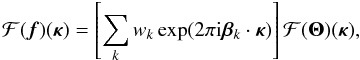 Mathematical equation: \begin{equation} {\cal F}(\vec{f})({\bm\kappa})= \left[\sum_k w_k\exp(2\pi {\rm i} {\bm\beta}_k\cdot{\bm\kappa})\right]{\cal F}({\bm\Theta})({\bm\kappa}), \label{eq18} \end{equation}