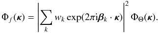 Mathematical equation: \begin{equation} \Phi_f({\bm\kappa})=\left|\sum_k w_k\exp(2\pi {\rm i} {\bm\beta}_k\cdot{\bm\kappa})\right|^2 \Phi_\Theta({\bm\kappa}). \label{eq19} \end{equation}