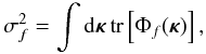 Mathematical equation: \begin{equation} \sigma_f^2=\int {\rm d}{\bm\kappa}\,\mbox{tr}\left[\Phi_f({\bm\kappa})\right], \label{eq20} \end{equation}