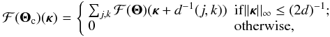 Mathematical equation: \begin{eqnarray} {\cal F}({\bm\Theta}_{\rm c})({\bm\kappa}) \!& = &\! \left\{\begin{array}{ll} \sum_{j,k} {\cal F}({\bm\Theta})({\bm\kappa}+d^{-1}(j,k)) & {\rm if} ||{\bm\kappa}||_\infty \leq (2d)^{-1} ; \\ 0 & \mbox{otherwise,} \end{array}\right. \nonumber \\ & & \label{eq22} \end{eqnarray}