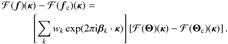 Mathematical equation: \begin{eqnarray} \label{eq24} \lefteqn{{\cal F}(\vec{f})({\bm\kappa})-{\cal F}(\vec{f}_{\rm c})({\bm\kappa}) =} \nonumber \\ & & \qquad \left[\sum_k w_k \exp(2\pi {\rm i} {\bm\beta}_k\cdot{\bm\kappa})\right] \left[{\cal F}({\bm\Theta})({\bm\kappa})-{\cal F}({\bm\Theta}_{\rm c})({\bm\kappa})\right]. \end{eqnarray}