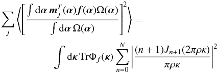 Mathematical equation: \begin{eqnarray} \label{eq31} \lefteqn{\sum_j \left\langle\left[\frac{\int {\rm d}{\bm\alpha}\,\vec{m}_j^T({\bm\alpha})\vec{f}({\bm\alpha})\Omega({\bm\alpha})}{ \int {\rm d}{\bm\alpha}\,\Omega({\bm\alpha})}\right]^2\right\rangle =} \nonumber \\ & & \qquad\qquad\int {\rm d}{\bm\kappa}\,\mbox{Tr}\Phi_f({\bm\kappa})\sum_{n=0}^N \left\vert\frac{(n+1)J_{n+1}(2\pi\rho\kappa)}{\pi\rho\kappa}\right\vert^2 \end{eqnarray}