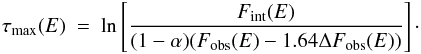 Mathematical equation: \begin{eqnarray} \tau_\mathrm{{max}}(E) ~=~ \ln \left[ \frac{F_\mathrm{{int}}(E)} {(1 - \alpha) ( F_\mathrm{{obs}}(E) - 1.64 \Delta F_\mathrm{{obs}}(E))} \right]\cdot \label{eq:tau} \end{eqnarray}