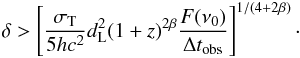 Mathematical equation: \begin{eqnarray} \delta > \left[ \frac{\sigma_{\rm T}}{5 h c^2} d_{\rm L}^2 (1+z)^{2 \beta} \frac{F(\nu_0)}{\Delta t_{\rm obs}} \right]^{1/(4+2\beta)} \cdot \end{eqnarray}