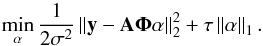 Mathematical equation: \begin{equation} \min_{\alpha} \frac{1}{2\sigma^2}\norm{ {\vec y} - {\bf A} \boldsymbol{\Phi} {\vec \alpha} }_2^2 + \tau \norm{{\vec \alpha}}_1. \end{equation}