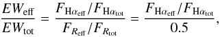Mathematical equation: \begin{eqnarray} \frac{EW_{\rm eff}}{EW_{\rm tot}}=\frac{F_{\rm{H}\alpha_{\rm eff}}/F_{\rm{H}\alpha_{\rm tot}}}{F_{R_{\rm eff}}/F_{R_{\rm tot}}}= \frac{F_{\rm{H}\alpha_{\rm eff}}/F_{\rm{H}\alpha_{\rm tot}}}{0.5}, \end{eqnarray}