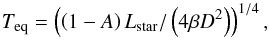 Mathematical equation: \begin{equation} T_{\rm eq} = \left(\left(1-A\right) L_{\rm star}/ \left(4 {\beta}D^2\right)\right)^{1/4}, \end{equation}