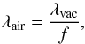Mathematical equation: \begin{equation} \lambda_{\mathrm{air}} = \frac{\lambda_{\mathrm{vac}}}{f}, \end{equation}