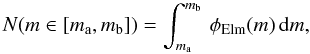 Mathematical equation: \begin{equation} N (m \in [m_\mathrm{a},m_\mathrm{b}])= \int_{m_\mathrm{a}}^{m_\mathrm{b}} \, \phi_{\mathrm{Elm}}(m) \, \mathrm{d}m, \label{eq:NElm} \end{equation}
