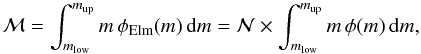 Mathematical equation: \begin{equation} {\cal M} = \int_{m_{\rm low}}^{m_{\rm up}} m \, \phi_{\mathrm{Elm}}(m) \, \mathrm{d}m = {\cal N} \times \int_{m_{\rm low}}^{m_{\rm up}} m \, \phi(m) \, \mathrm{d}m, \label{eq:MElm} \end{equation}