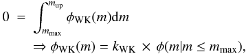 Mathematical equation: \begin{eqnarray} \label{eq:WKcor2} 0 & = & \int_{m_\mathrm{max}}^{m_{\rm up}} \phi_\mathrm{WK}(m) \mathrm{d}m \nonumber\\ \label{eq:mmaxalter} && \Rightarrow \phi_{\mathrm{WK}}(m) = k_\mathrm{WK} \,\times\,\phi(m|m\leq m_\mathrm{max}), \end{eqnarray}