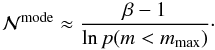 Mathematical equation: \begin{equation} {\cal N}^\mathrm{mode} \approx \frac{\beta-1}{\ln p(m < m_\mathrm{max})}\cdot \label{eq:Nmode} \end{equation}