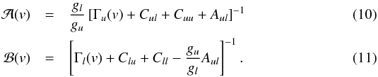 Mathematical equation: \begin{eqnarray} \mathcal{A}(v) & = & \frac{g_l}{g_u} \left[ \Gamma_u(v) + C_{ul} + C_{uu} + A_{ul} \right]^{-1} \\ \mathcal{B}(v) & = & \left[ \Gamma_l(v) + C_{lu} + C_{ll} - \frac{g_u}{g_l} A_{ul} \right]^{-1} . \end{eqnarray}