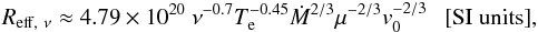 Mathematical equation: \begin{equation} % R_{\mathrm{eff},\ \nu}\approx 4.79\times10^{20} \ \nu^{-0.7}T_\mathrm{e}^{-0.45}\dot{M}^{2/3}\mu^{-2/3}v_{0}^{-2/3}\ \ \ \mathrm{[SI\ units]} \mathrm{,} \end{equation}