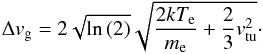 Mathematical equation: \appendix \setcounter{section}{2} \begin{equation} \Delta {v}_\mathrm{g}=2\sqrt{\ln{(2)}}\sqrt{\frac{2k T_\mathrm{e}}{m_\mathrm{e}}+\frac{2}{3}v_\mathrm{tu}^2} \cdot \end{equation}