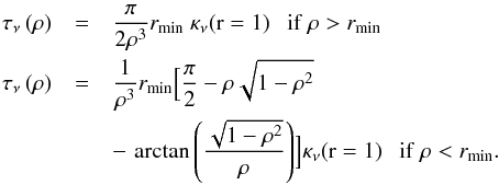 Mathematical equation: \appendix \setcounter{section}{3} \begin{eqnarray} \tau_\nu \left({\rho}\right)&=& \frac{\pi}{2 \rho^3} r_{\mathrm{min}} \ \kappa_{\nu}(\mathrm{r}=1)\ \ \ \mathrm{if}\ \rho>r_\mathrm{min} \\ % \tau_\nu \left({\rho}\right)&=& \frac{1}{\rho^3} r_{\mathrm{min}} \Big{[} \frac{\pi}{2} - \rho\sqrt{1-\rho^2}\nonumber \\ &&-\,\arctan{\left(\frac{\sqrt{1-\rho^2}}{\rho} \right)} \Big{]} \kappa_{\nu}(\mathrm{r}=1)\ \ \ \mathrm{if}\ \rho<r_\mathrm{min}. \nonumber % \end{eqnarray}