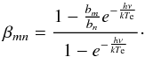 Mathematical equation: \begin{equation} \beta_{mn}=\frac{1-\frac{b_m}{b_n}e^{-\frac{h\nu}{k T_\mathrm{e}}}}{1-e^{-\frac{h \nu}{k T_\mathrm{e}}}} \cdot % \label{beta_equation} \end{equation}