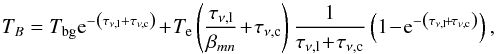 Mathematical equation: \begin{equation} T_{B}=T_\mathrm{bg} \mathrm{e}^{-\left(\tau_{\nu\mathrm{,l}}+\tau_{\mathrm{\nu,c}}\right)}\!+\!T_\mathrm{e}\left(\frac{\tau_{\nu\mathrm{,l}}}{\beta_{mn}}\!+\!\tau_{\nu\mathrm{,c}}\right) \frac{1}{\tau_{\nu\mathrm{,l}}\!+\!\tau_{\nu\mathrm{,c}}}\left(1\!-\!\mathrm{e}^{-\left(\tau_{\nu \mathrm{,l}}\!+\!\tau_{\nu\mathrm{,c}}\right)}\right) , \label{equation_line_non_LTE} \end{equation}