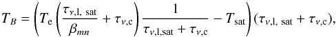 Mathematical equation: \begin{equation} % T_{B}= \left(T_{\mathrm{e}}\left(\frac{\tau_{\nu\mathrm{,l}\mathrm{,\ sat}}}{\beta_{mn}}+\tau_{\nu\mathrm{,c}}\right) \frac{1}{\tau_{\nu\mathrm{,l}\mathrm{, sat}}+\tau_{\nu\mathrm{,c}}}-T_{\mathrm{sat}}\right) (\tau_{\nu\mathrm{,l} \mathrm{,\ sat}}+\tau_{\nu\mathrm{,c}}) \mathrm{,} \label{intensity_saturation_case} \end{equation}