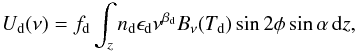 Mathematical equation: \begin{eqnarray} \label{eq:U_dust} U_{\rm d}(\nu) = f_{\rm d} \int_z n_{\rm d} \epsilon_{\rm d} \nu^{\beta_{\rm d}} B_\nu (T_{\rm d}) \sin 2\phi \sin \alpha \, {\rm d}z, \end{eqnarray}