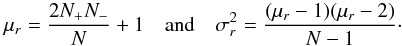 Mathematical equation: \begin{equation} \mu_{r} = \frac{2 N_{+} N_{-}}{N} + 1 \quad \textrm{and} \quad \sigma_{r}^2 = \frac{ (\mu_{r} - 1) (\mu_{r} - 2) }{N - 1} \cdot \end{equation}