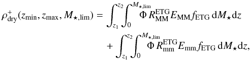 Mathematical equation: \begin{eqnarray} \rho^{+}_{\rm dry}(z_{\rm min},z_{\rm max},M_{\star,\rm lim}) &&= \int_{z_1}^{z_2}\!\!\!\int_{0}^{M_{\star,\rm lim}}\!\!\!\!\!\!\!\!\Phi\,R_{\rm MM}^{\rm ETG} E_{\rm MM} f_{\rm ETG}\,{\rm d}M_{\star} {\rm d}z \nonumber\\ &&\quad+ \int_{z_1}^{z_2}\!\!\!\int_{0}^{M_{\star,\rm lim}}\!\!\!\!\!\!\!\!\!\Phi\,R_{\rm mm}^{\rm ETG} E_{\rm mm} f_{\rm ETG}\,{\rm d}M_{\star} {\rm d}z, \end{eqnarray}