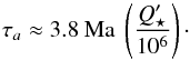 Mathematical equation: \begin{equation} \tau_a\approx 3.8 {\ \rm Ma\ } \left(Q_\star'\over 10^6\right)\cdot \end{equation}