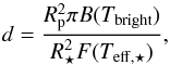 Mathematical equation: \begin{equation} d=\frac {R_{\rm p}^2 \pi B(T_{\rm bright})} {R_{\star}^2 F(T_{\rm eff,\star})}, \label{eq:d} \end{equation}