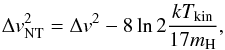 Mathematical equation: \begin{eqnarray} \Delta v^2_{ \rm NT} = \Delta v^2-8\ln 2 \frac{k T_{\rm kin}}{17m_{\rm H}}, \label{dispV} \end{eqnarray}