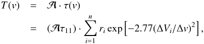 Mathematical equation: \appendix \setcounter{section}{1} \begin{eqnarray} T(v) & =& {\cal A}\cdot\tau(v) \nonumber\\ & =& ({\cal A}\tau_{11}) \cdot \sum^n_{i=1} r_i \exp \left[ -2.77 (\Delta V_i / \Delta v)^2 \right], \label{Eq7} \end{eqnarray}