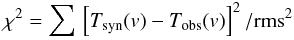 Mathematical equation: \appendix \setcounter{section}{1} \begin{eqnarray} \chi^2 = \sum\, \left[ T_{\rm syn}(v) - T_{\rm obs}(v) \right]^2/{\rm rms}^2 \label{Eq10} \end{eqnarray}