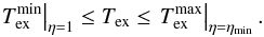 Mathematical equation: \appendix \setcounter{section}{1} \begin{eqnarray} \left. T^{\rm min}_{\rm ex} \right|_{\eta = 1} \leq T_{\rm ex} \leq \left. T^{\rm max}_{\rm ex} \right|_{\eta=\eta_{\rm min}}. \label{Eq11b} \end{eqnarray}