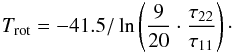 Mathematical equation: \appendix \setcounter{section}{1} \begin{eqnarray} T_{\rm rot} = - 41.5 / \ln \left( \frac{9}{20} \cdot \frac{\tau_{22}}{\tau_{11}} \right)\cdot \label{Eq14} \end{eqnarray}