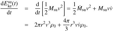 Mathematical equation: \begin{eqnarray} {{\rm d} E_{\rm ke}^{\rm su}(t)\over {\rm d}t} &= &{{\rm d}\over {\rm d}t}\left[ {1\over 2} M_{\rm su}v^2\right ] ={1\over 2}\dot M_{\rm su}v^2 + M_{\rm su}v \dot v\;\notag\\ &=&2\pi r^2 v^3 \rho_0 + {4\pi \over 3}r^3 v\dot v \rho_0 . \label{dEkesut} \end{eqnarray}