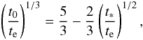 Mathematical equation: \begin{eqnarray} \left({t_0\over t_{\rm e}}\right)^{1/3}={5\over 3}-{2\over 3}\left({t_*\over t_{\rm e}}\right)^{1/2}, \end{eqnarray}