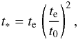 Mathematical equation: \begin{eqnarray} t_*=t_{\rm e}\,\left({t_{\rm e}\over t_0}\right)^2, \end{eqnarray}
