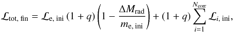 Mathematical equation: \begin{equation} \mathcal{L}_\text{tot, fin} = \mathcal{L}_\text{e, ini}\left(1 + q\right)\left(1-\frac{\Delta M_\text{rad}}{m_\text{e, ini}}\right) + \left(1+q\right)\sum_{i=1}^{N_\text{corr}}\mathcal{L}_{i\text{, ini}}, \end{equation}
