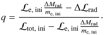 Mathematical equation: \begin{equation} q = \frac{\mathcal{L}_\text{e, ini}\frac{\Delta M_\text{rad}}{m_\text{e, ini}}-\Delta\mathcal{L}_\text{rad}}{\mathcal{L}_\text{tot, ini} - \mathcal{L}_\text{e, ini}\frac{\Delta M_\text{rad}}{m_\text{e, ini}}}\cdot \end{equation}